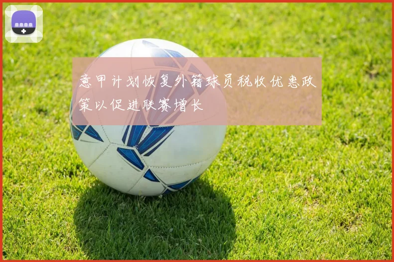意甲计划恢复外籍球员税收优惠政策以促进联赛增长