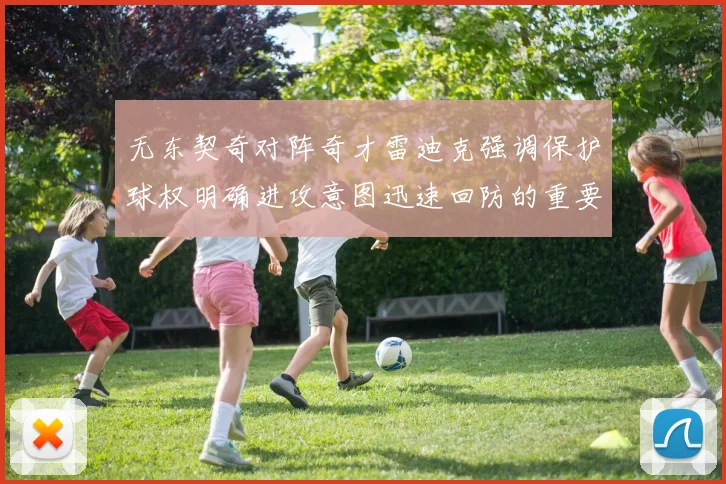 无东契奇对阵奇才雷迪克强调保护球权明确进攻意图迅速回防的重要性