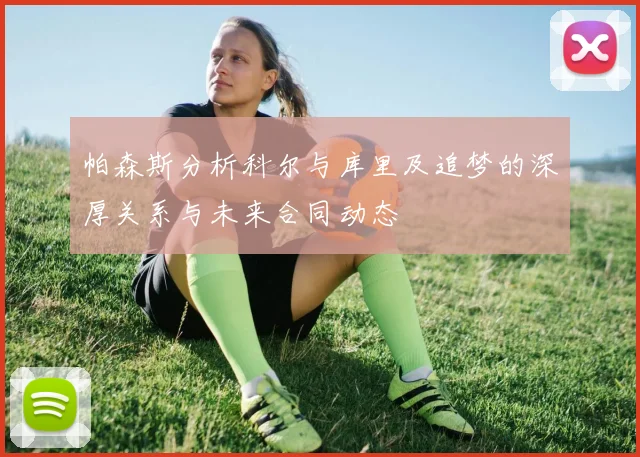 帕森斯分析科尔与库里及追梦的深厚关系与未来合同动态