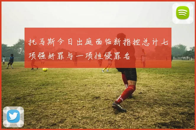 托马斯今日出庭面临新指控总计七项强奸罪与一项性侵罪名