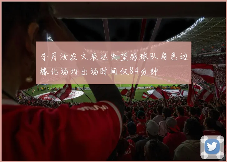 李月汝发文表达失望感球队角色边缘化场均出场时间仅84分钟