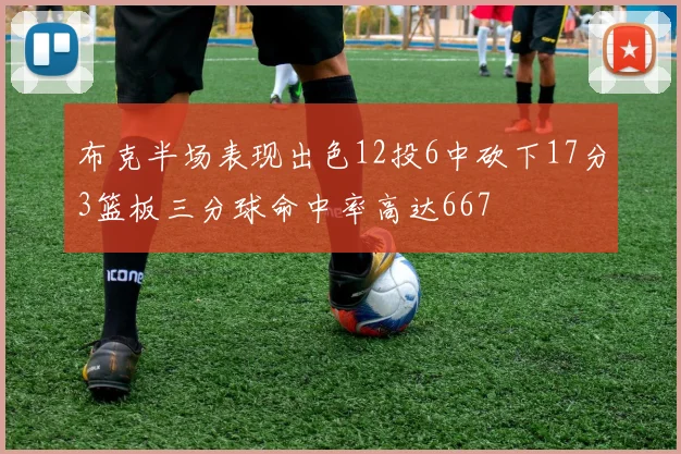 布克半场表现出色12投6中砍下17分3篮板三分球命中率高达667