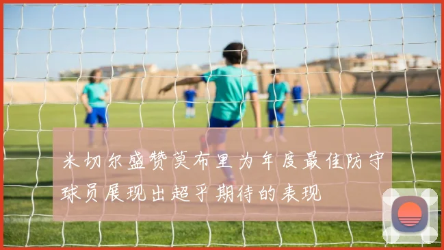 米切尔盛赞莫布里为年度最佳防守球员展现出超乎期待的表现