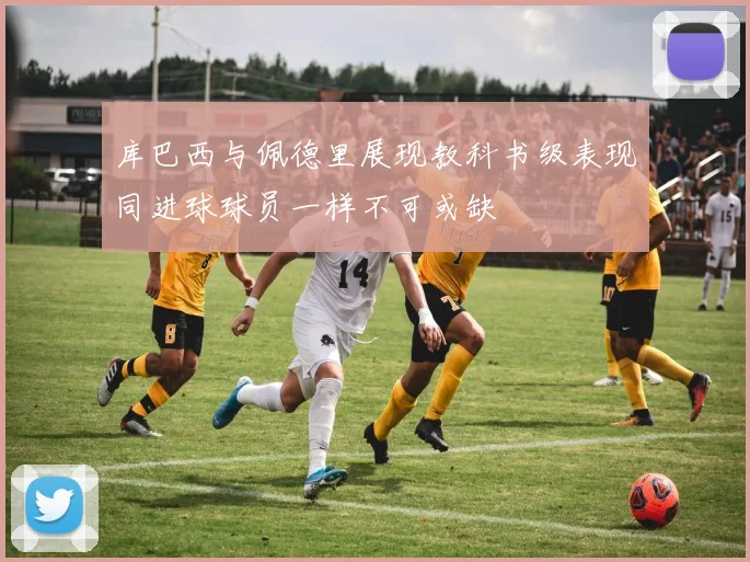 库巴西与佩德里展现教科书级表现同进球球员一样不可或缺