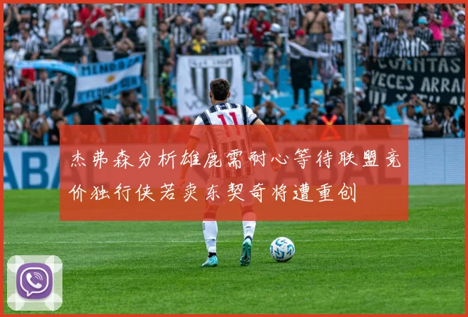 杰弗森分析雄鹿需耐心等待联盟竞价独行侠若卖东契奇将遭重创