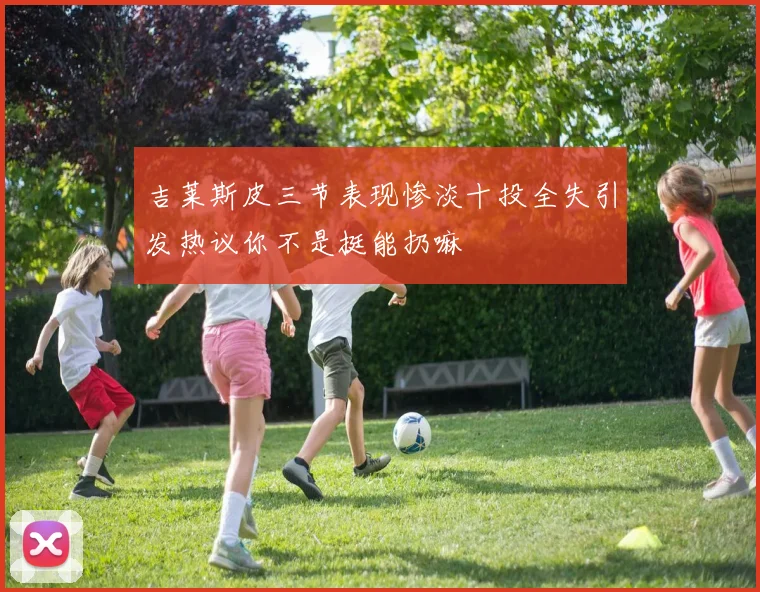 吉莱斯皮三节表现惨淡十投全失引发热议你不是挺能扔嘛