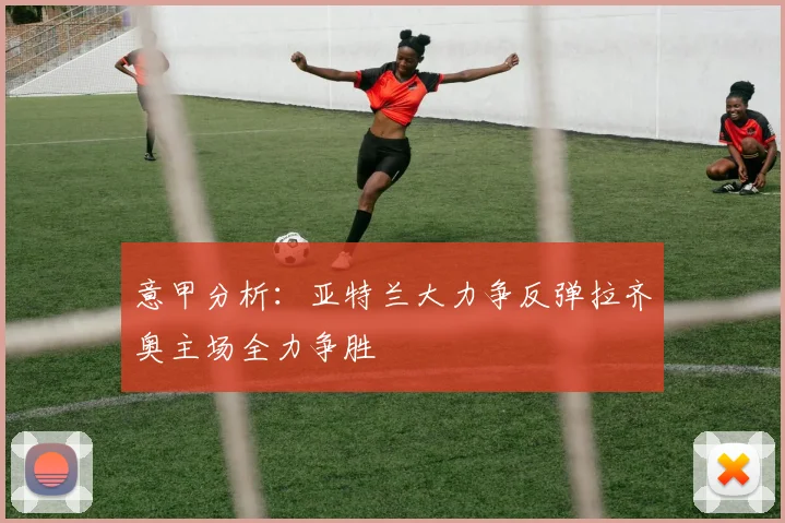 意甲分析：亚特兰大力争反弹拉齐奥主场全力争胜