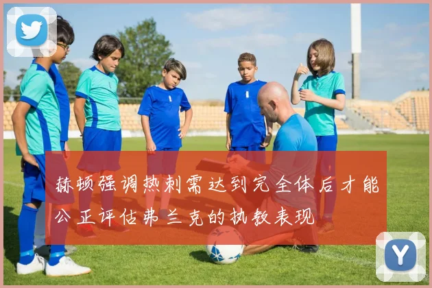 赫顿强调热刺需达到完全体后才能公正评估弗兰克的执教表现