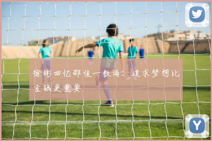 徐彬回忆邵佳一教诲：追求梦想比金钱更重要